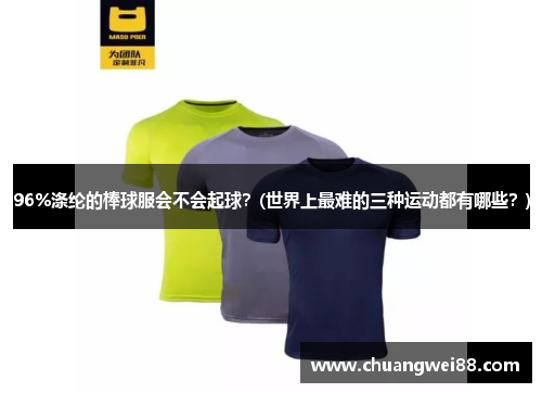 96%滌綸的棒球服會不會起球？(世界上最難的三種運動都有哪些？)